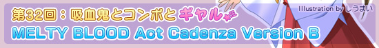 32󡧵۷쵴ȥܤȥMELTY BLOOD Act Cadenza Version B